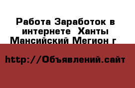 Работа Заработок в интернете. Ханты-Мансийский,Мегион г.